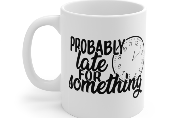 Probably Late for Something – White 11oz Ceramic Coffee Mug (3)