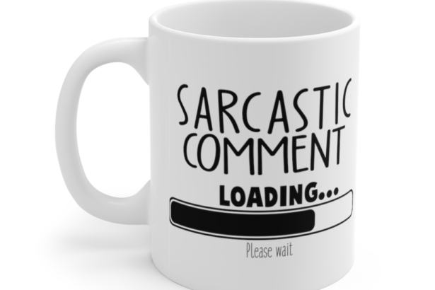 Sarcastic Comment Loading… Please Wait – White 11oz Ceramic Coffee Mug