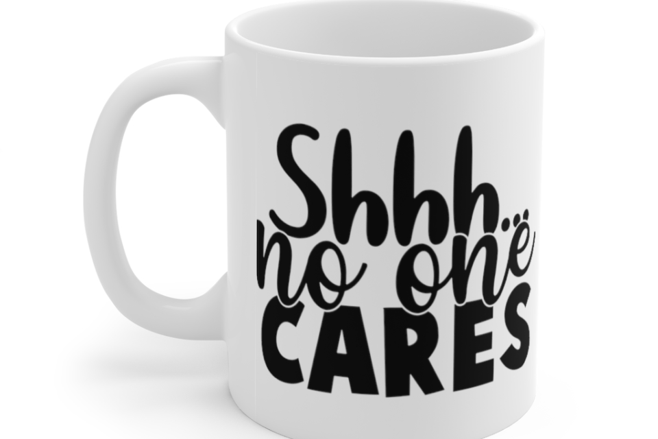 Shhh… No One Cares – White 11oz Ceramic Coffee Mug