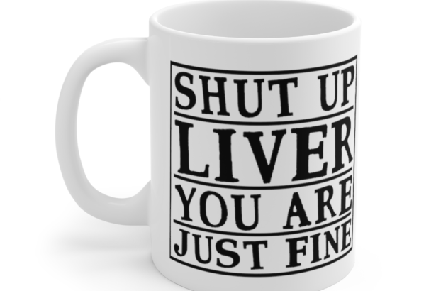 Shut Up Liver You are Just Fine – White 11oz Ceramic Coffee Mug
