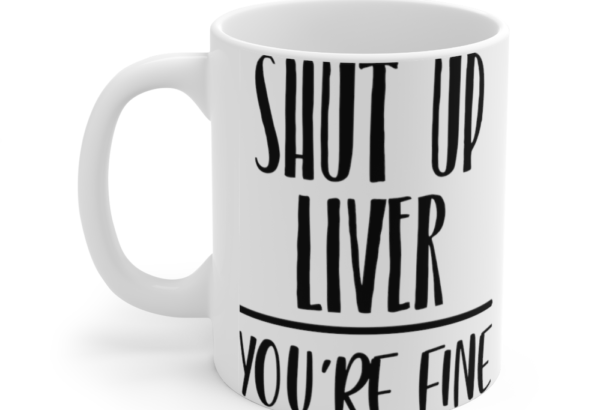 Shut Up Liver You’re Fine – White 11oz Ceramic Coffee Mug