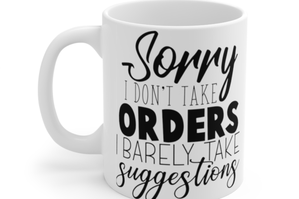 Sorry I Don’t Take Orders I Barely Take Suggestions – White 11oz Ceramic Coffee Mug (3)