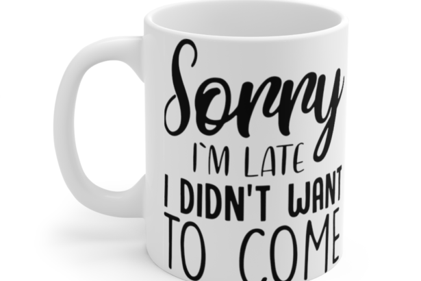 Sorry I’m Late I Didn’t Want to Come – White 11oz Ceramic Coffee Mug