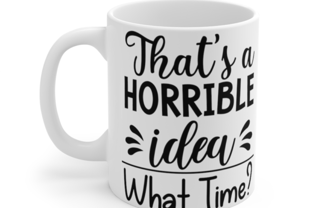 That’s a Horrible Idea What Time? – White 11oz Ceramic Coffee Mug