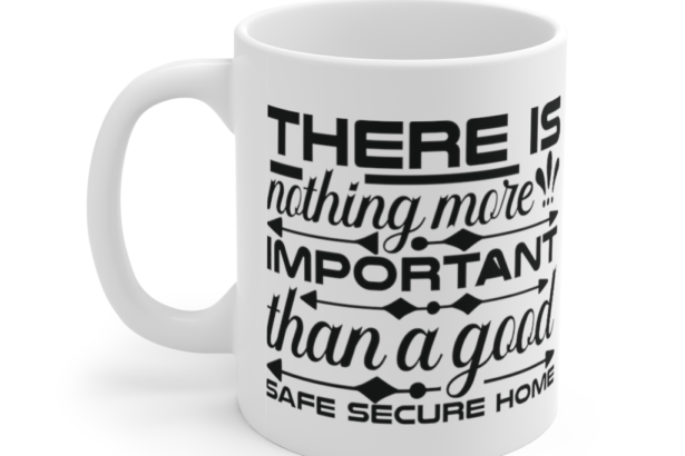 There is Nothing More Important than a Good Safe Secure Home – White 11oz Ceramic Coffee Mug (2)