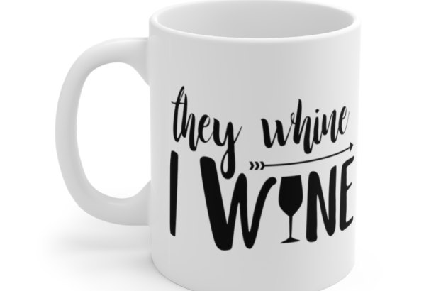 They Whine I Wine – White 11oz Ceramic Coffee Mug (2)