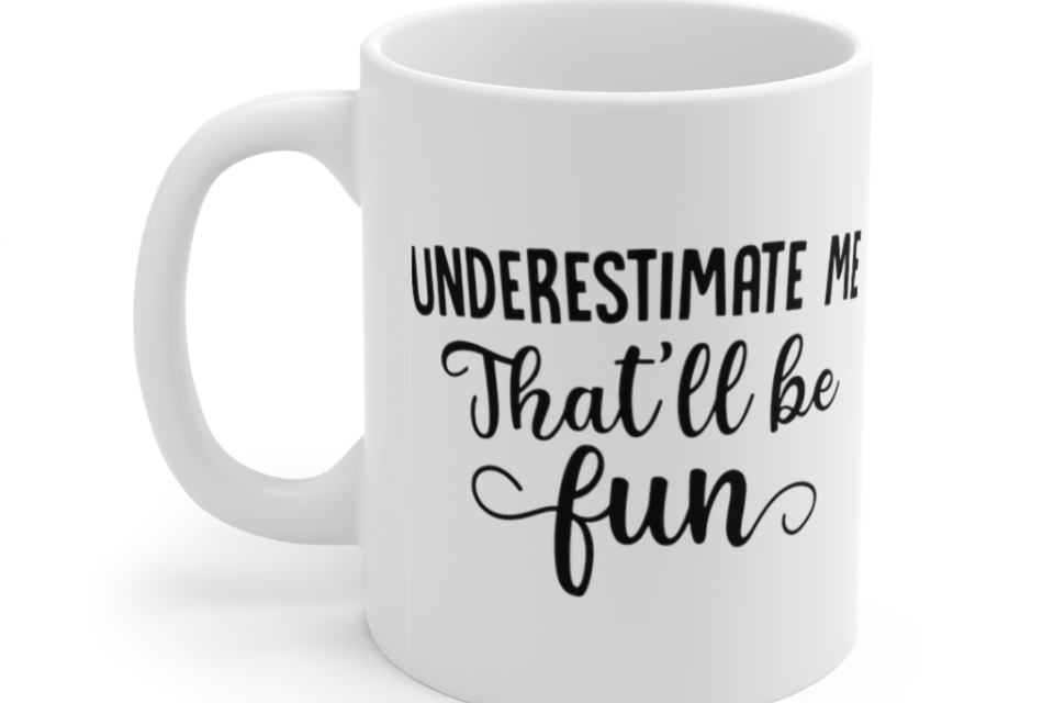 Underestimate Me that’ll be Fun – White 11oz Ceramic Coffee Mug