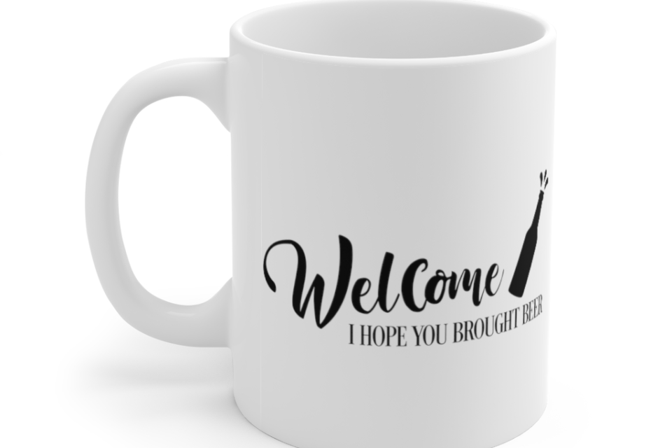 Welcome I Hope You Brought Beer – White 11oz Ceramic Coffee Mug