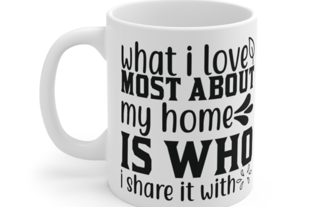 What I Love Most About My Home is who I Share It with – White 11oz Ceramic Coffee Mug