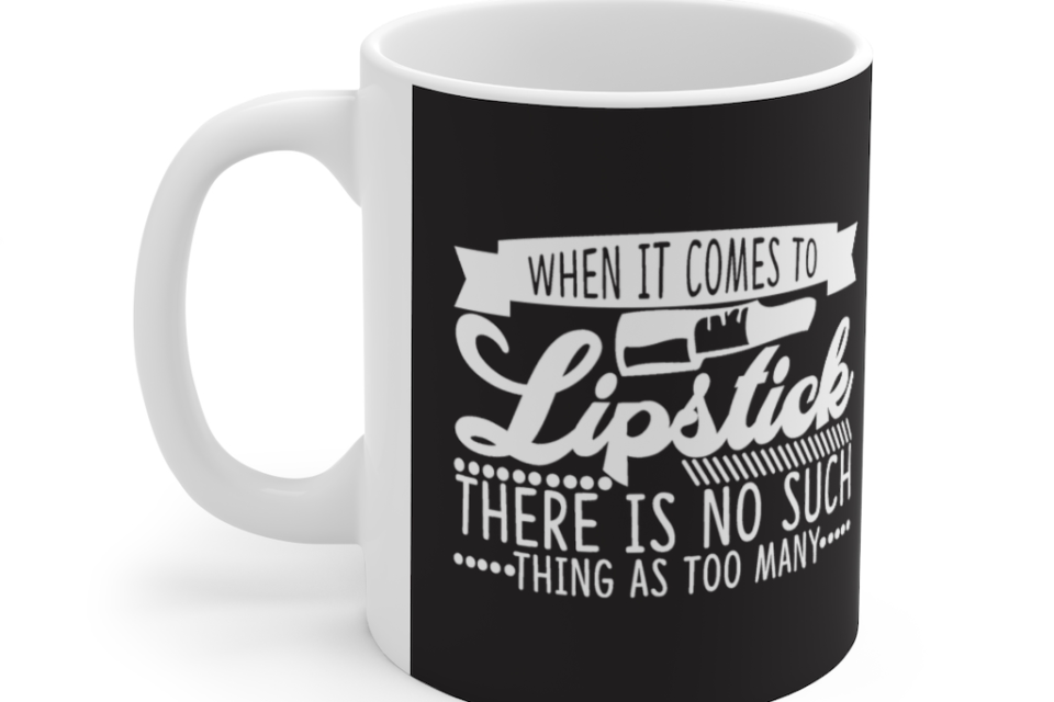 When it Comes to Lipstick There is No Such Thing as Too Many – White 11oz Ceramic Coffee Mug