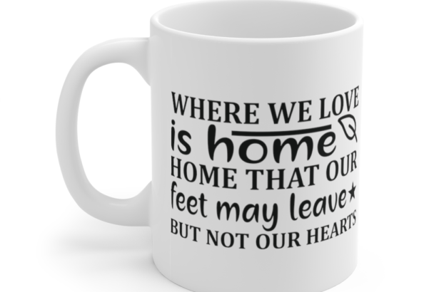 Where We Love is Home Home that Our Feet May Leave but not Our Hearts – White 11oz Ceramic Coffee Mug (1)