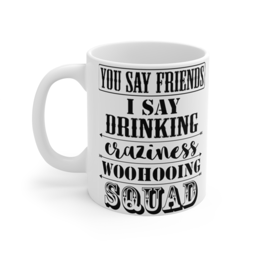 You Say Friends I Say Drinking Craziness Woohooing Squad – White 11oz Ceramic Coffee Mug (2)