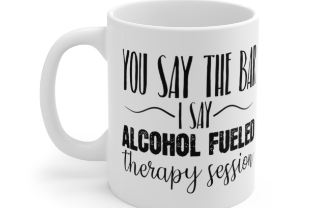 You Say the Bar I Say Alcohol Fueled Therapy Session – White 11oz Ceramic Coffee Mug