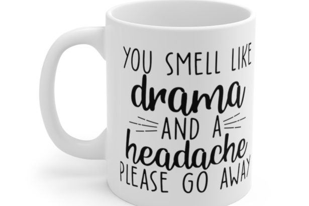You Smell like Drama and a Headache Please Go Away – White 11oz Ceramic Coffee Mug