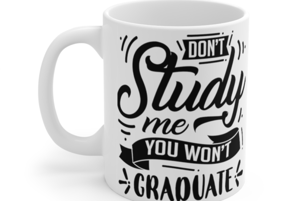 Don’t Study Me You Won’t Graduate – White 11oz Ceramic Coffee Mug