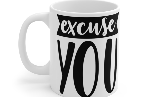 Excuse You – White 11oz Ceramic Coffee Mug (3)