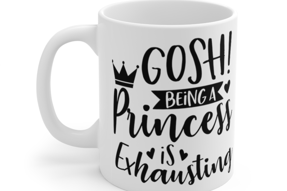 Gosh! Being A Princess Is Exhausting – White 11oz Ceramic Coffee Mug