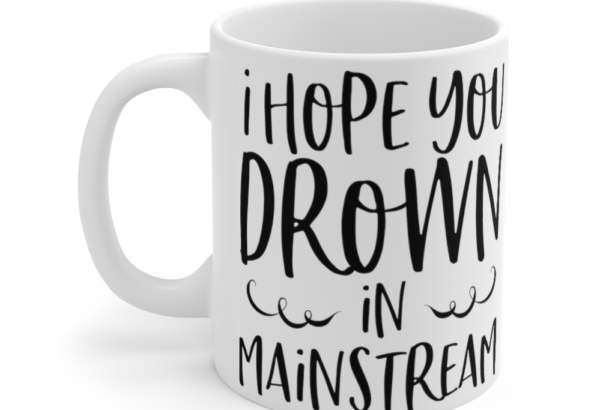 I Hope You Drown In Mainstream – White 11oz Ceramic Coffee Mug