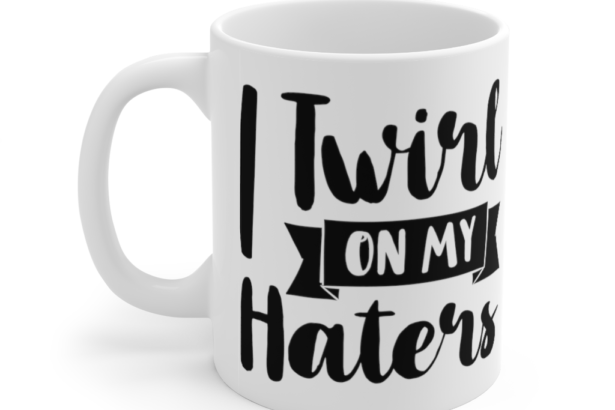 I Twirl On My Haters – White 11oz Ceramic Coffee Mug (2)