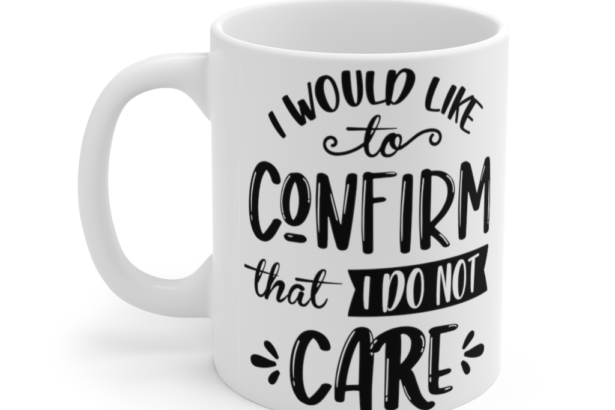 I Would Like To Confirm That I Do Not Care – White 11oz Ceramic Coffee Mug