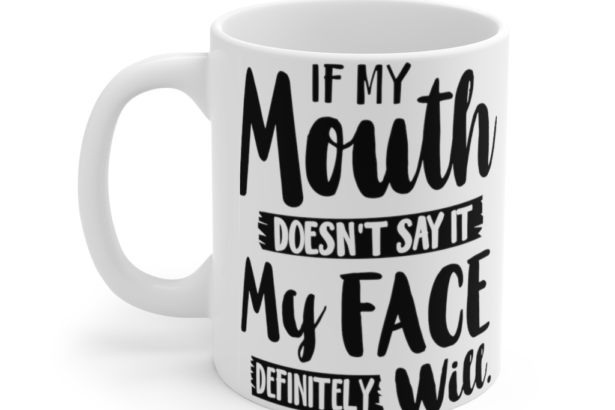 If My Mouth Doesn’t Say It My Face Definitely Will – White 11oz Ceramic Coffee Mug (10)