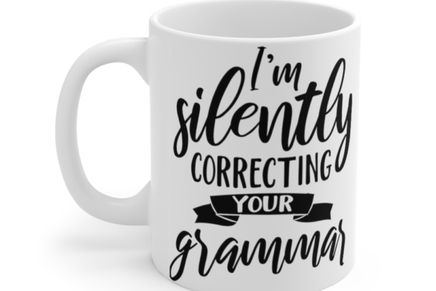 I’m Silently Correcting Your Grammar – White 11oz Ceramic Coffee Mug (3)