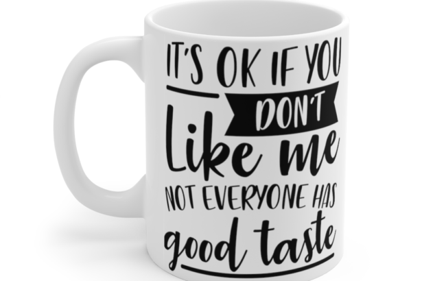 It’s Ok If You Don’t Like Me Not Everyone Has Good Taste – White 11oz Ceramic Coffee Mug (2)