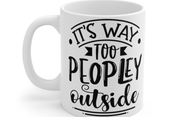 It’s Way Too Peopley Outside – White 11oz Ceramic Coffee Mug