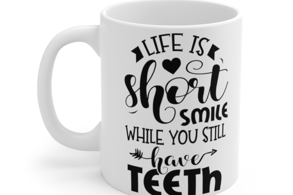 Life Is Short Smile While You Still Have Teeth – White 11oz Ceramic Coffee Mug