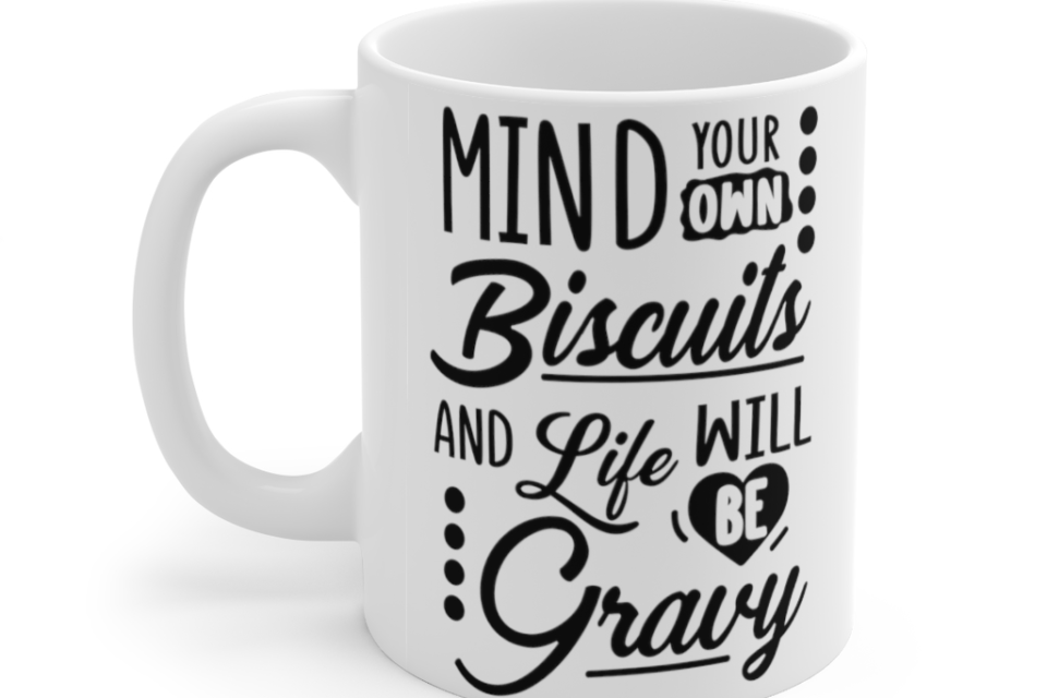 Mind Your Own Biscuits And Life Will Be Gravy – White 11oz Ceramic Coffee Mug