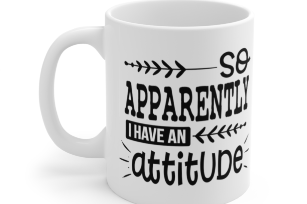 So Apparently I Have An Attitude – White 11oz Ceramic Coffee Mug