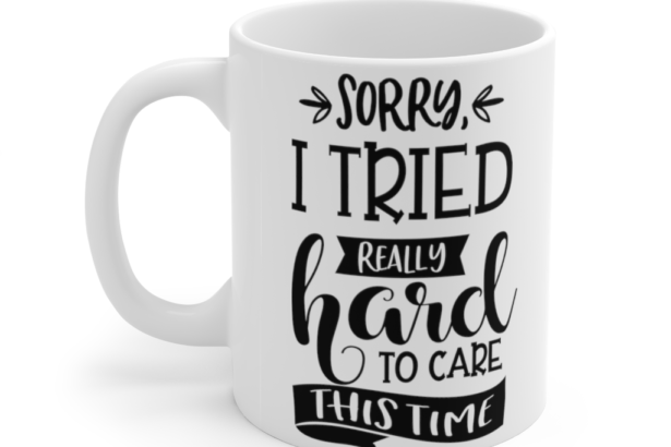 Sorry I Tried Really Hard To Care This Time – White 11oz Ceramic Coffee Mug