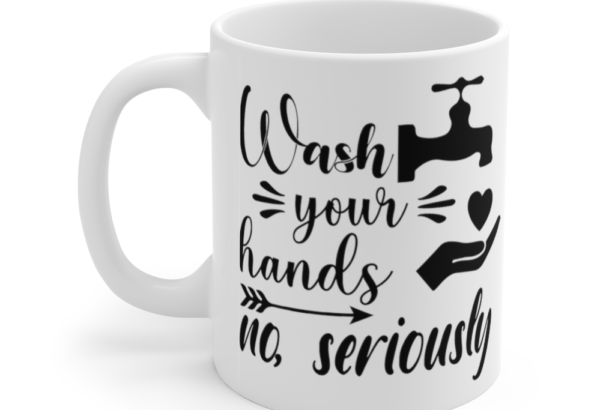 Wash Your Hands No, Seriously – White 11oz Ceramic Coffee Mug (2)