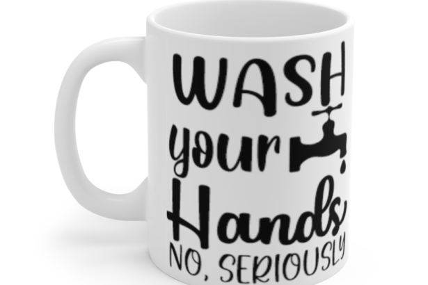 Wash Your Hands No, Seriously – White 11oz Ceramic Coffee Mug