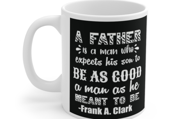A Father is a Man who Expects His Son to be as Good a Man as He meant to be Frank A Clark – White 11oz Ceramic Coffee Mug