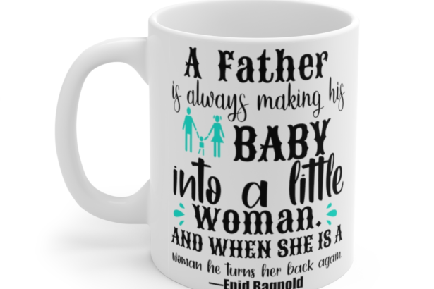 A Father is Always Making His Baby into a Little Woman. And when She is a Woman He Turns Her Back Again. Enid Bagnold – White 11oz Ceramic Coffee Mug