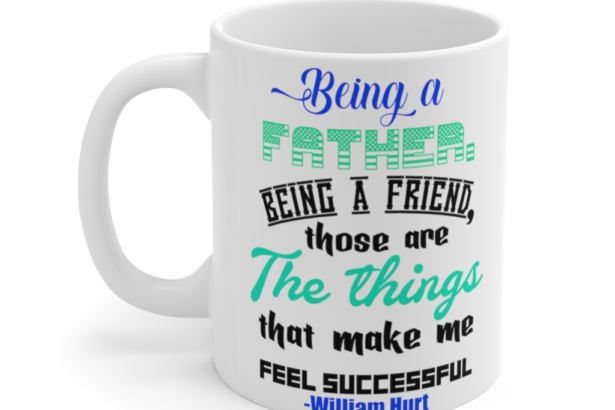 Being a Father Being a Friend Those are the Things that Make Me Feel Successful William Hurt – White 11oz Ceramic Coffee Mug (2)
