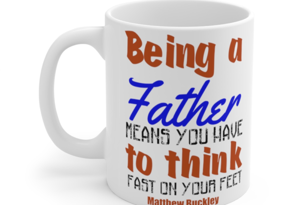 Being a Father Means You have to Think Fast on Your Feet Matthew Buckley – White 11oz Ceramic Coffee Mug