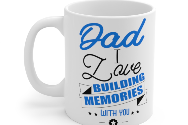 Dad I Love Building Memories with You – White 11oz Ceramic Coffee Mug (2)