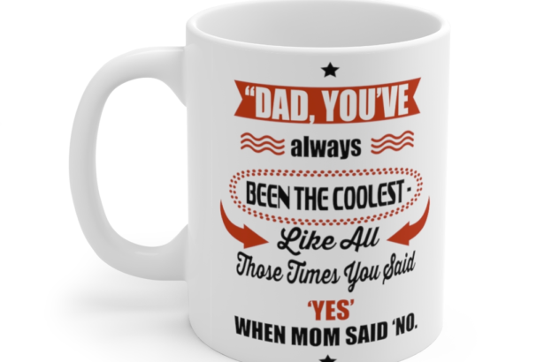 Dad You’ve Always been the Coolest like All those Times You said Yes when Mom said No – White 11oz Ceramic Coffee Mug