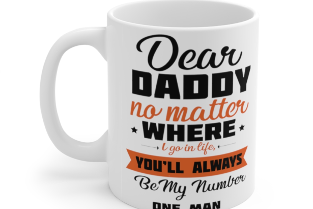 Dear Daddy No Matter where I Go in Life You’ll Always be My Number One Man – White 11oz Ceramic Coffee Mug