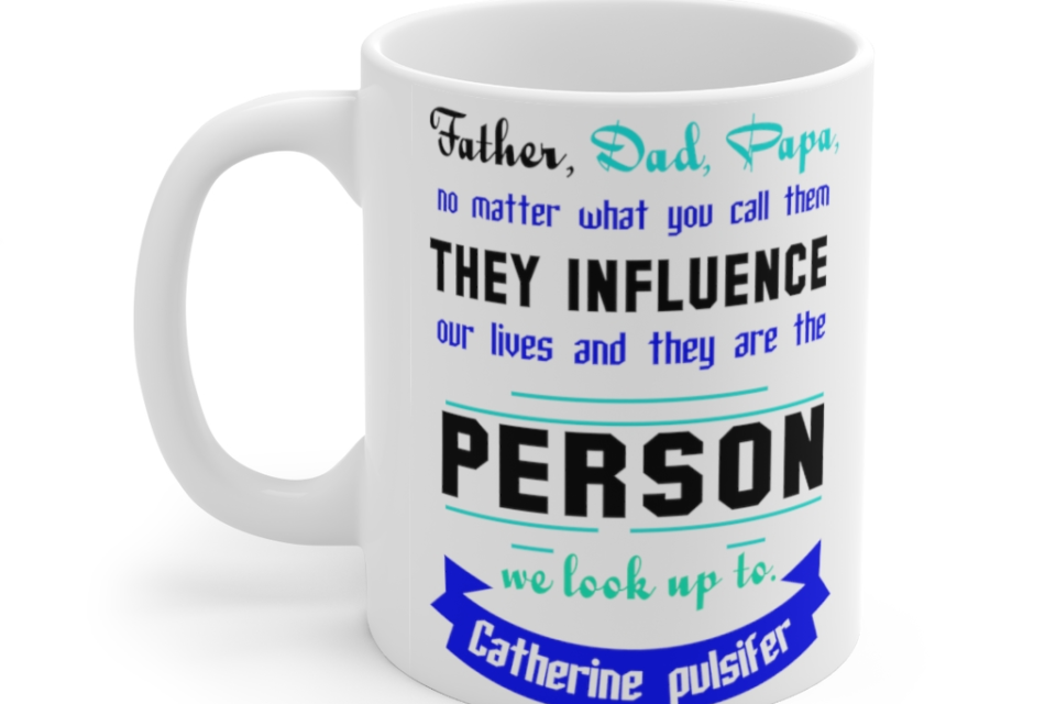 Father Dad Papa No Matter what You call Them They Influence Our Lives and They are the Person We Look Up To Catherine Pulsifer – White 11oz Ceramic Coffee Mug