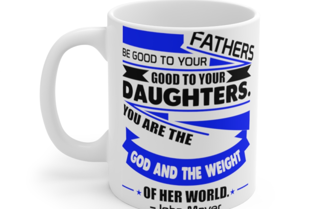 Fathers be Good to Your Daughters You are the God and the Weight of Her World John Mayer – White 11oz Ceramic Coffee Mug