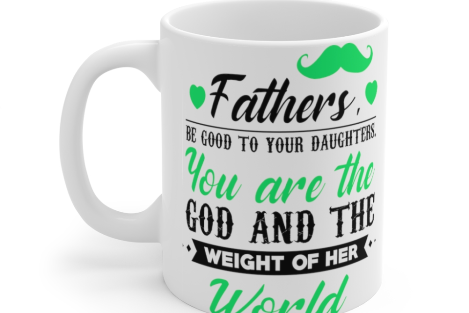 Fathers be Good to Your Daughters You are the God and the Weight of Her World – White 11oz Ceramic Coffee Mug