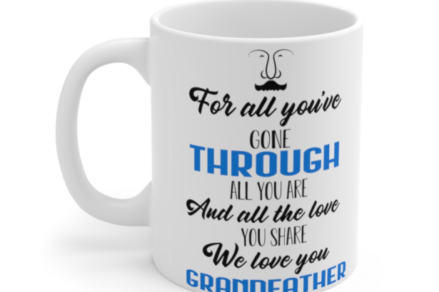 For All You’ve Gone Through All You are and All the Love You Share We Love You Grandfather – White 11oz Ceramic Coffee Mug (2)