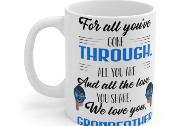 For All You’ve Gone Through All You are and All the Love You Share We Love You Grandfather – White 11oz Ceramic Coffee Mug