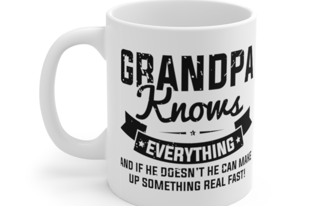 Grandpa knows Everything and If He doesn’t He can Make Up Something Real Fast! – White 11oz Ceramic Coffee Mug