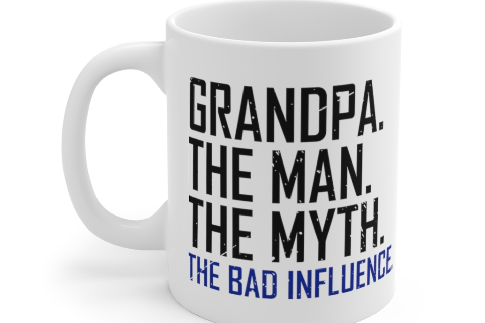 Grandpa. The Man. The Myth. The Bad Influence. – White 11oz Ceramic Coffee Mug