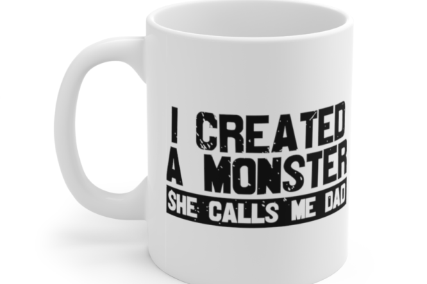 I Created A Monster She Calls Me Dad – White 11oz Ceramic Coffee Mug