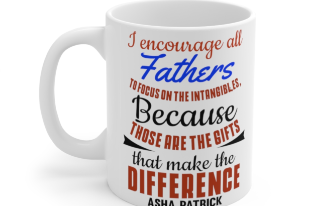 I Encourage All Fathers to Focus on the Intangibles because Those are the Gifts that Make the Difference Asha Patrick – White 11oz Ceramic Coffee Mug